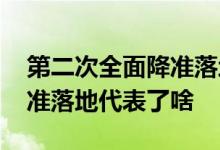 第二次全面降准落地 具体影响是什么全面降准落地代表了啥