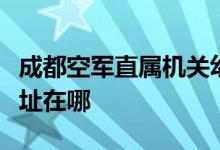 成都空军直属机关幼儿园（蓝天幼儿园）的地址在哪