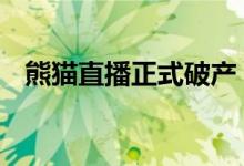 熊猫直播正式破产 具体怎么样发生了什么