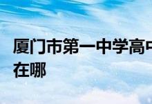 厦门市第一中学高中（厦门一中高中）的地址在哪