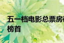 五一档电影总票房破10亿 《你的婚礼》位居榜首