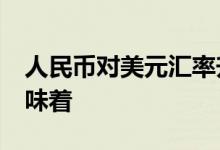 人民币对美元汇率升到65时代 什么情况这意味着