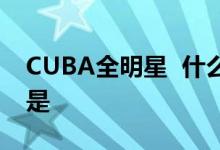CUBA全明星 什么是CUBA全明星赛事详情是