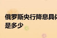 俄罗斯央行降息具体情况怎样俄罗斯央行降息是多少