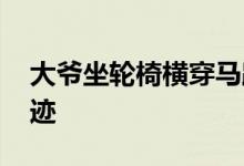 大爷坐轮椅横穿马路翻护栏 网友惊呼医学奇迹