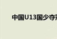 中国U13国少夺冠 国少最后比分多少