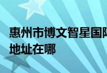 惠州市博文智星国际全脑潜能开发教育机构的地址在哪