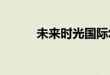 未来时光国际幼儿园的地址在哪