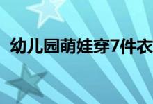 幼儿园萌娃穿7件衣服上学 具体怎么一回事