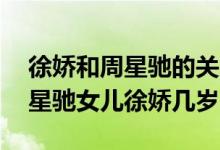 徐娇和周星驰的关系 周星驰和徐娇做过吗周星驰女儿徐娇几岁