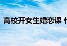 高校开女生婚恋课 什么样的婚恋课有什么用