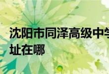 沈阳市同泽高级中学女中部（同泽女中）的地址在哪