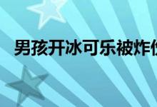 男孩开冰可乐被炸伤缝38针 可怕原因曝光