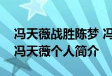 冯天薇战胜陈梦 冯天薇以多少成绩战胜陈梦冯天薇个人简介