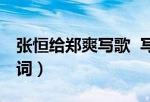 张恒给郑爽写歌 写了什么歌唱哭郑爽（附歌词）