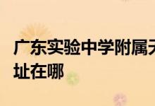 广东实验中学附属天河学校（省实天河）的地址在哪