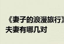 《妻子的浪漫旅行》第三季什么时候播出嘉宾夫妻有哪几对