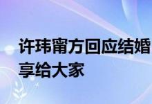 许玮甯方回应结婚 称目前没有好消息可以分享给大家