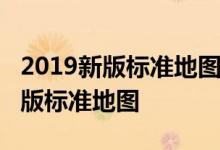 2019新版标准地图上线在哪可以查看2019新版标准地图