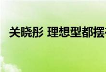 关晓彤 理想型都摆在那儿了 为什么上热搜