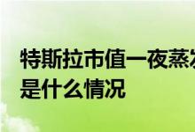 特斯拉市值一夜蒸发2082亿 怎么会跌这么多是什么情况