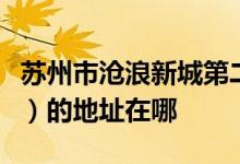 苏州市沧浪新城第二实验小学（沧浪新城二小）的地址在哪