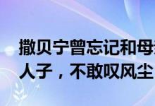 撒贝宁曾忘记和母亲的约定愧疚大哭 低回愧人子，不敢叹风尘