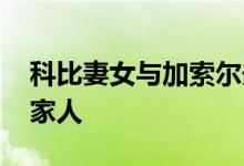 科比妻女与加索尔夫妇一同出游 是兄弟也是家人