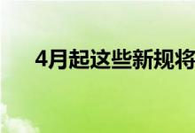 4月起这些新规将实施 具体有哪些规定