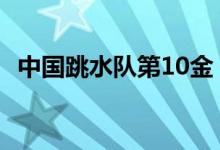 中国跳水队第10金 第10金由谁摘得成绩是