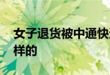 女子退货被中通快递员扇耳光 事情经过是怎样的
