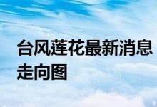 台风莲花最新消息 台风莲花路径图 莲花台风走向图