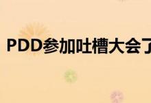 PDD参加吐槽大会了PDD吐槽大会是第几期