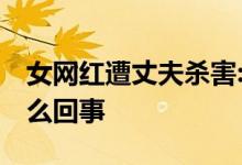 女网红遭丈夫杀害:其母曾多次寻女 具体是怎么回事