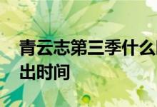 青云志第三季什么时候播出 青云志第三季播出时间