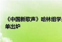《中国新歌声》哈林组学员分组情况如何哈林组对阵学员歌单出炉