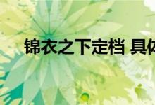 锦衣之下定档 具体播出时间是什么时候