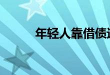 年轻人靠借债过度消费 具体详情
