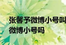 张馨予微博小号叫什么17gfjkhgh是张馨予微博小号吗