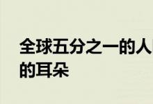 全球五分之一的人听力受损 该怎么爱护我们的耳朵