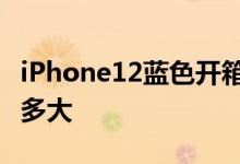 iPhone12蓝色开箱被吐槽 图片与实物差距有多大