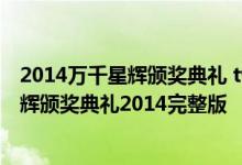 2014万千星辉颁奖典礼 tvb2014万千星辉获奖名单 万千星辉颁奖典礼2014完整版