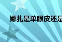 娜扎是单眼皮还是双眼皮 为什么这么问