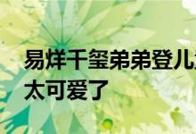 易烊千玺弟弟登儿童杂志封面 又是帅哥一枚太可爱了