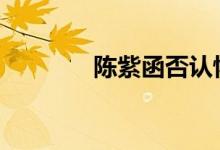 陈紫函否认怀孕 具体怎么样