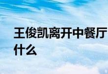 王俊凯离开中餐厅 王俊凯为什么离开他说了什么