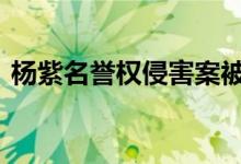 杨紫名誉权侵害案被告伪造证据 具体怎么样