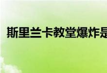 斯里兰卡教堂爆炸是怎么回事具体情况如何