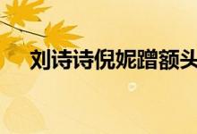 刘诗诗倪妮蹭额头 超甜神仙cp我嗑到了