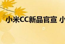小米CC新品官宣 小米新品什么样的好用吗